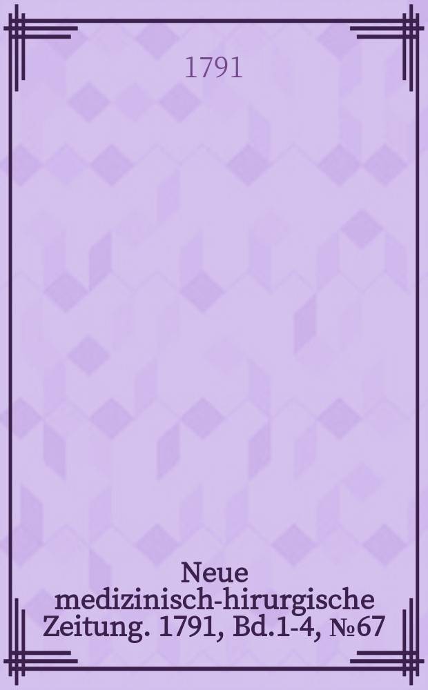 Neue medizinisch -chirurgische Zeitung. 1791, Bd.1-4, №67