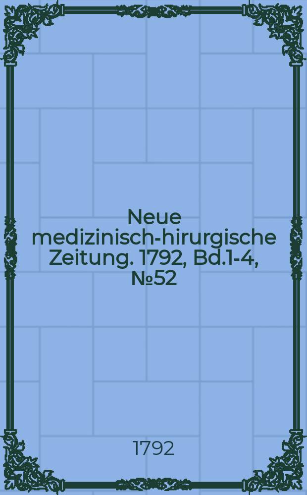 Neue medizinisch -chirurgische Zeitung. 1792, Bd.1-4, №52