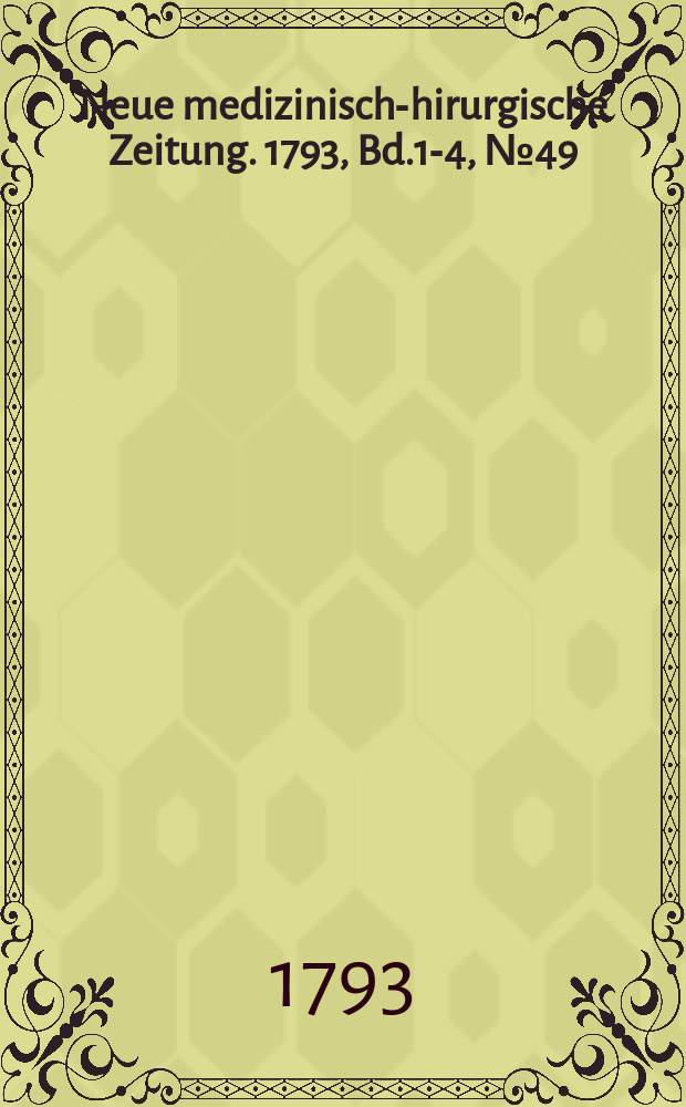 Neue medizinisch -chirurgische Zeitung. 1793, Bd.1-4, №49