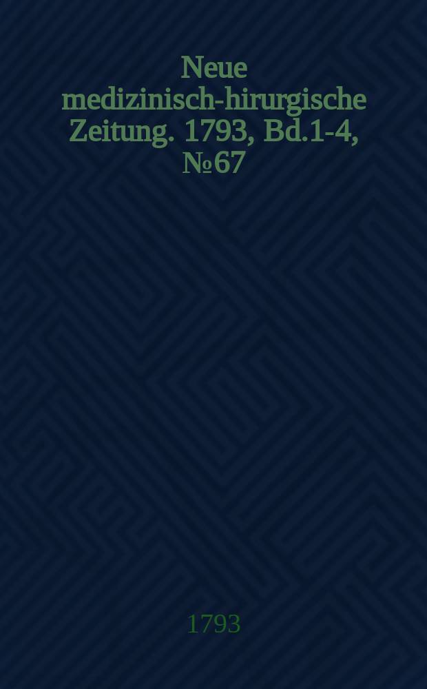 Neue medizinisch -chirurgische Zeitung. 1793, Bd.1-4, №67