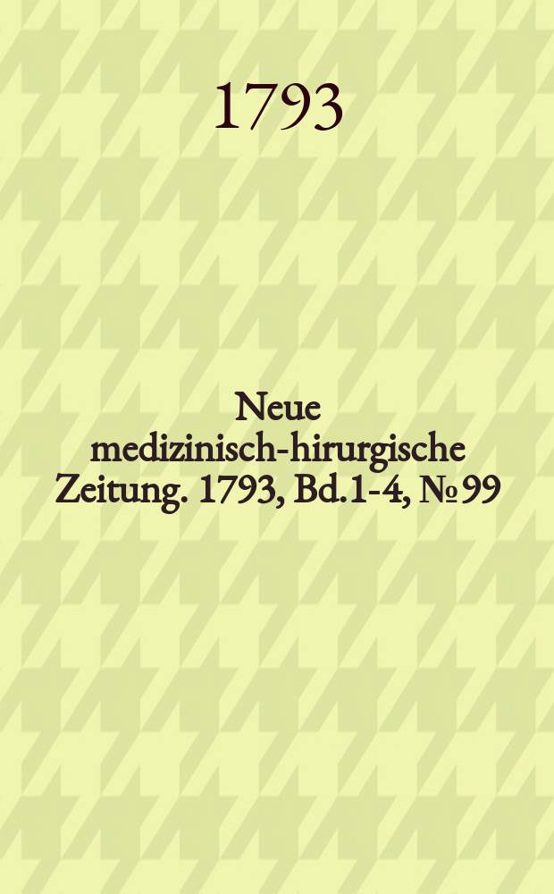 Neue medizinisch -chirurgische Zeitung. 1793, Bd.1-4, №99