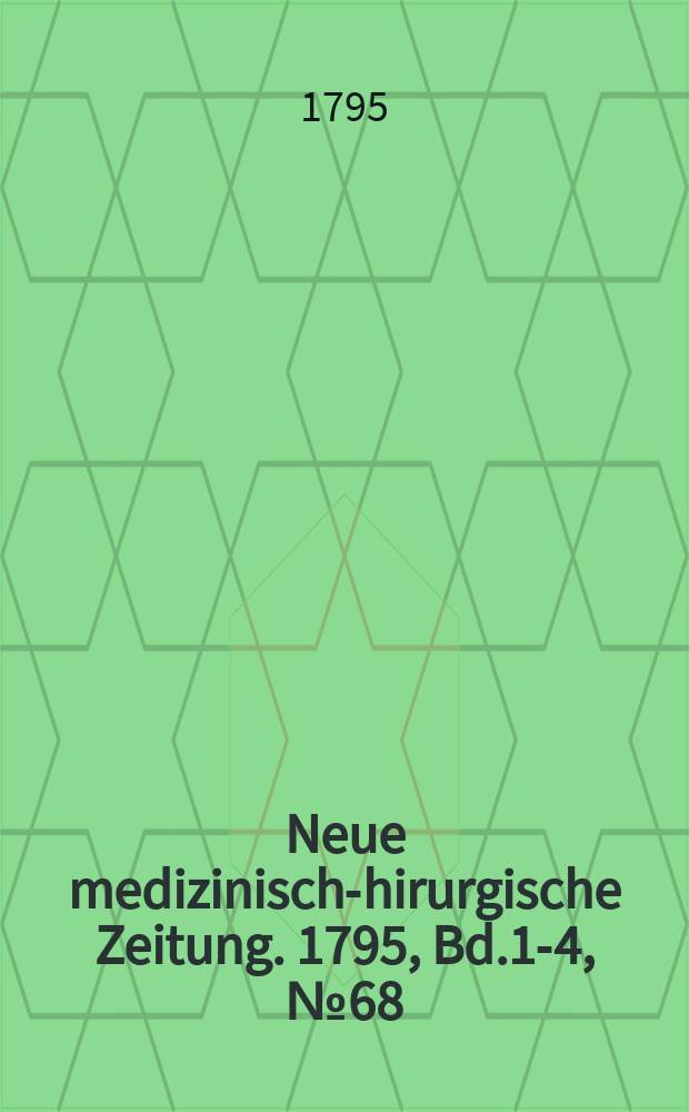 Neue medizinisch -chirurgische Zeitung. 1795, Bd.1-4, №68