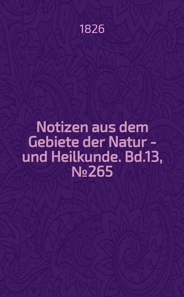 Notizen aus dem Gebiete der Natur - und Heilkunde. Bd.13, №265
