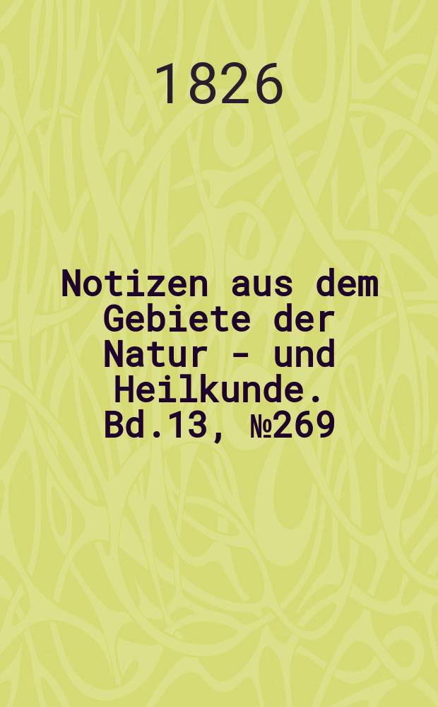 Notizen aus dem Gebiete der Natur - und Heilkunde. Bd.13, №269
