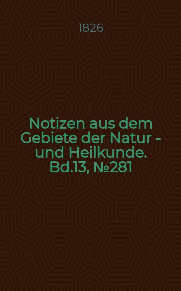 Notizen aus dem Gebiete der Natur - und Heilkunde. Bd.13, №281