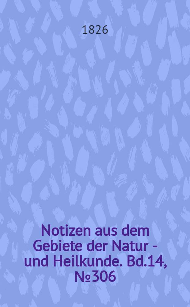 Notizen aus dem Gebiete der Natur - und Heilkunde. Bd.14, №306