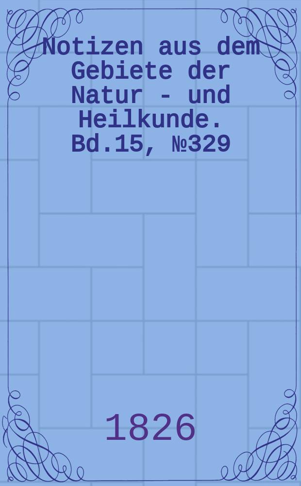 Notizen aus dem Gebiete der Natur - und Heilkunde. Bd.15, №329