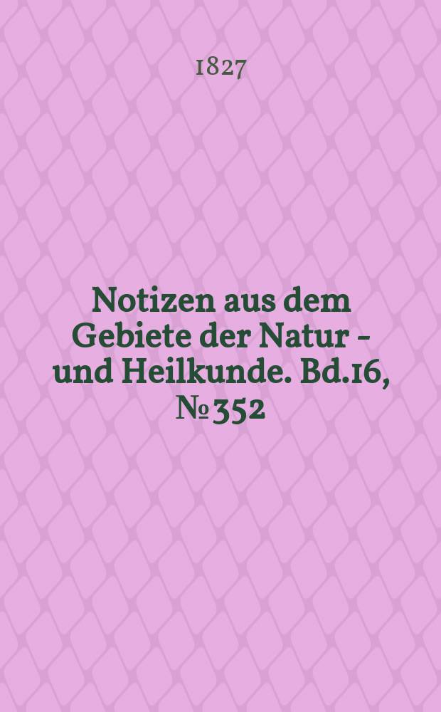 Notizen aus dem Gebiete der Natur - und Heilkunde. Bd.16, №352