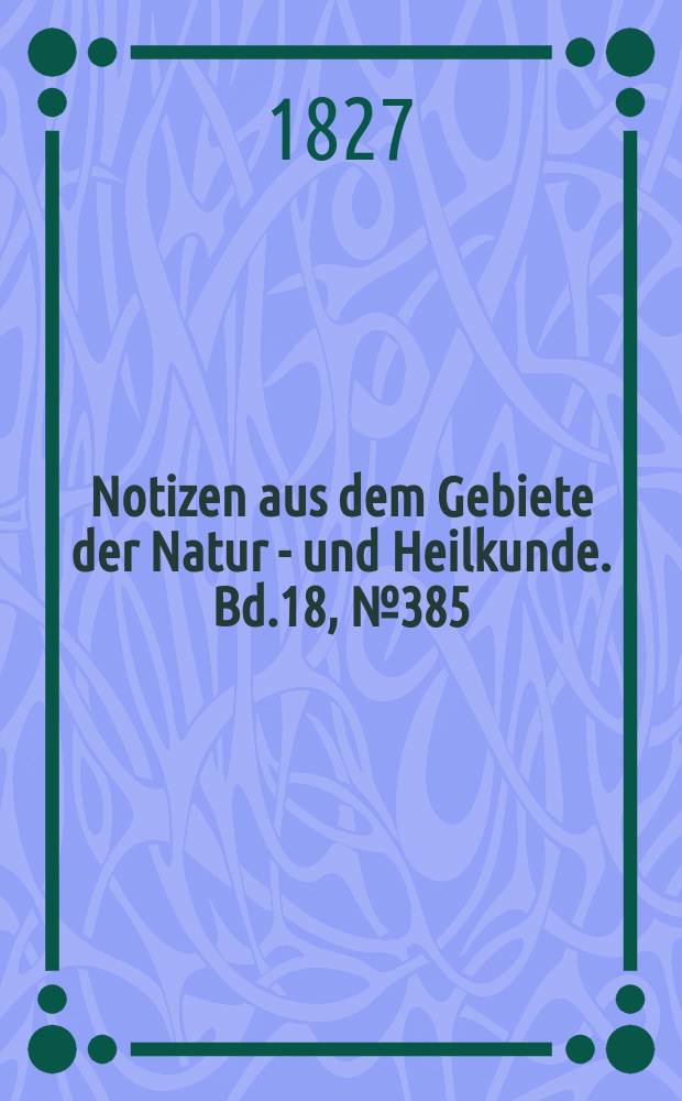 Notizen aus dem Gebiete der Natur - und Heilkunde. Bd.18, №385