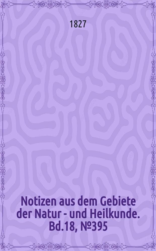 Notizen aus dem Gebiete der Natur - und Heilkunde. Bd.18, №395