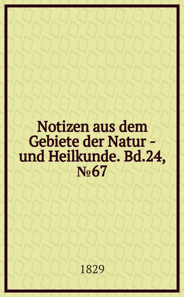 Notizen aus dem Gebiete der Natur - und Heilkunde. Bd.24, №67