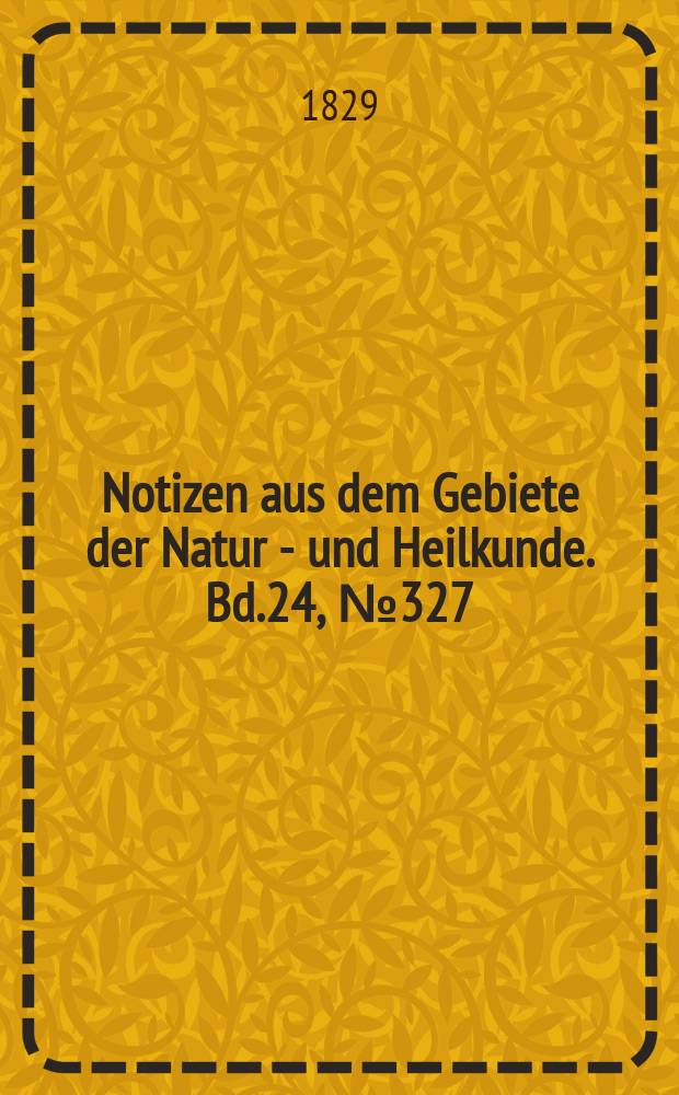 Notizen aus dem Gebiete der Natur - und Heilkunde. Bd.24, №327