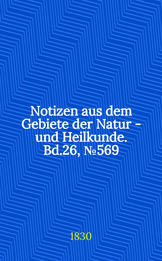 Notizen aus dem Gebiete der Natur - und Heilkunde. Bd.26, №569