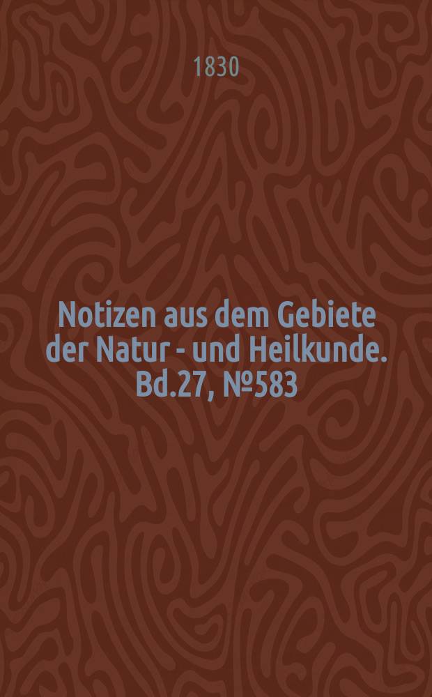 Notizen aus dem Gebiete der Natur - und Heilkunde. Bd.27, №583