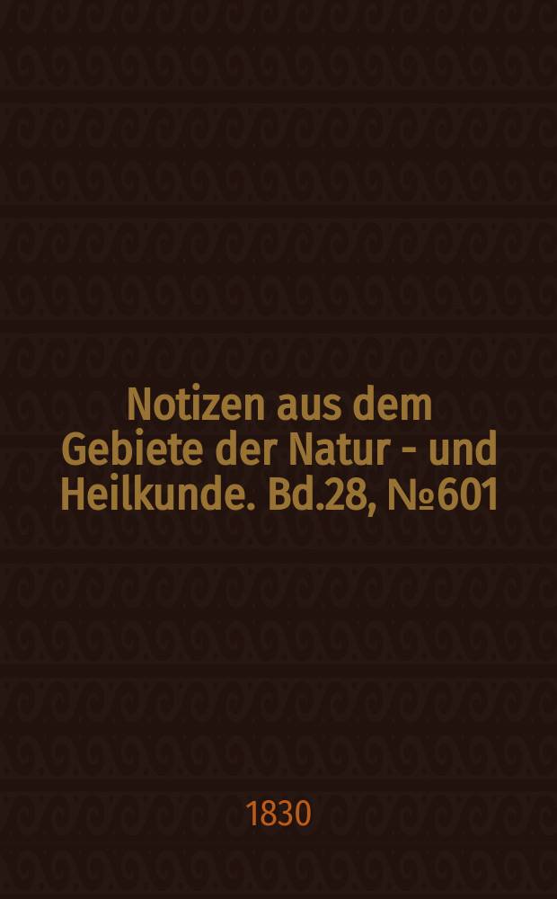 Notizen aus dem Gebiete der Natur - und Heilkunde. Bd.28, №601