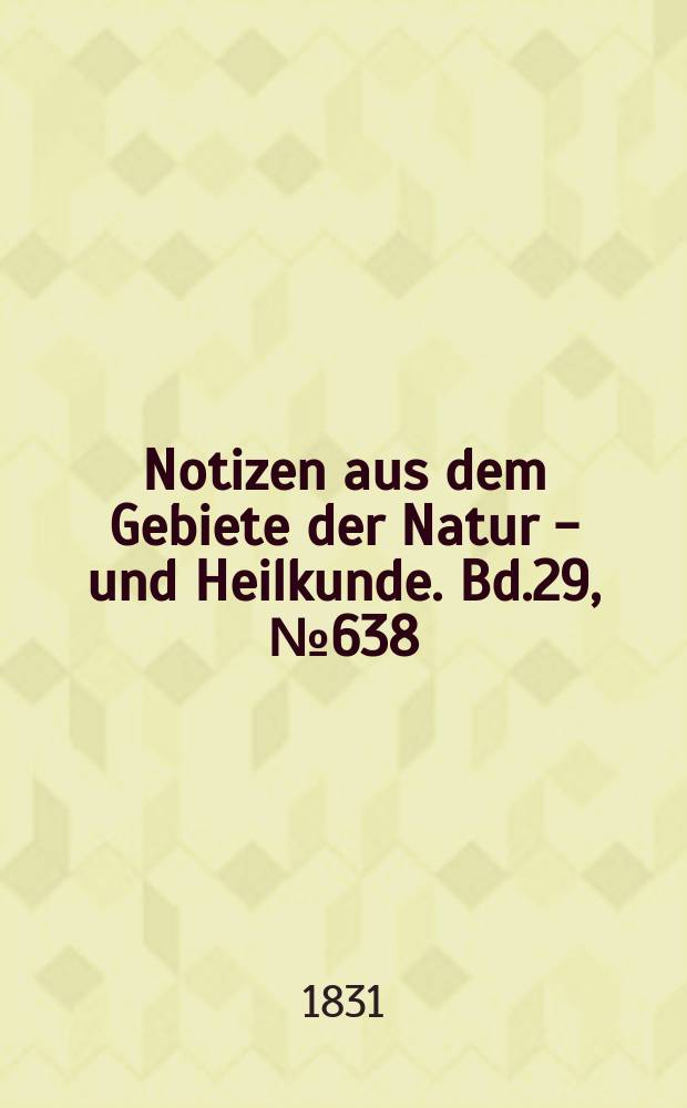 Notizen aus dem Gebiete der Natur - und Heilkunde. Bd.29, №638