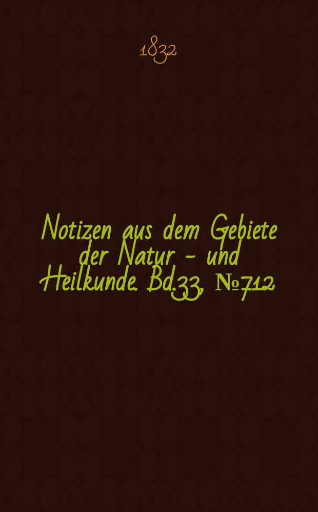 Notizen aus dem Gebiete der Natur - und Heilkunde. Bd.33, №712