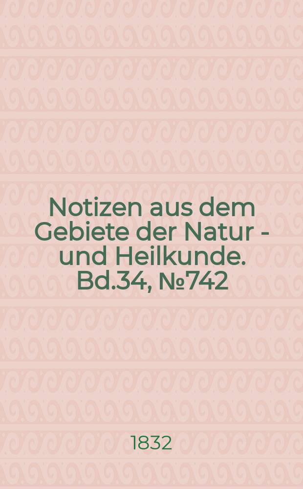 Notizen aus dem Gebiete der Natur - und Heilkunde. Bd.34, №742