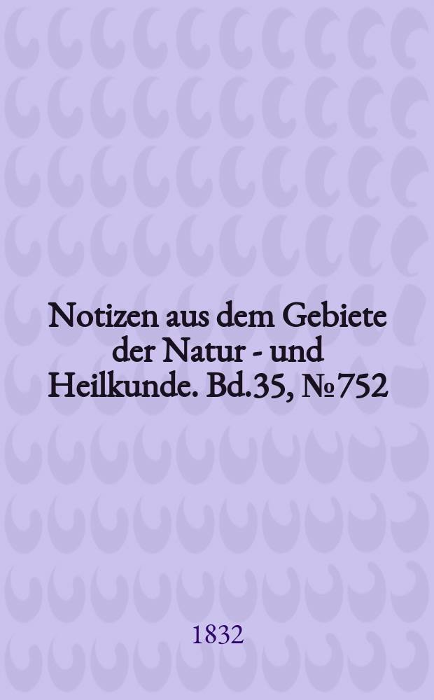 Notizen aus dem Gebiete der Natur - und Heilkunde. Bd.35, №752