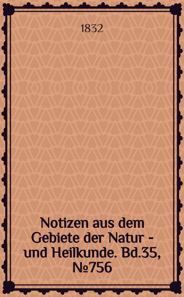 Notizen aus dem Gebiete der Natur - und Heilkunde. Bd.35, №756