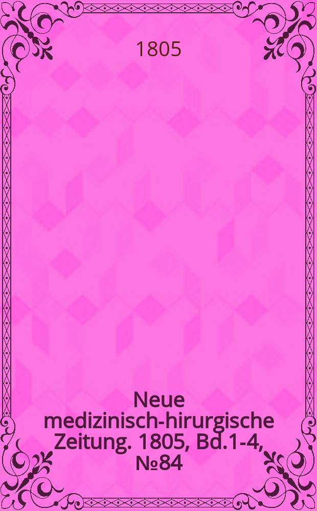 Neue medizinisch -chirurgische Zeitung. 1805, Bd.1-4, №84