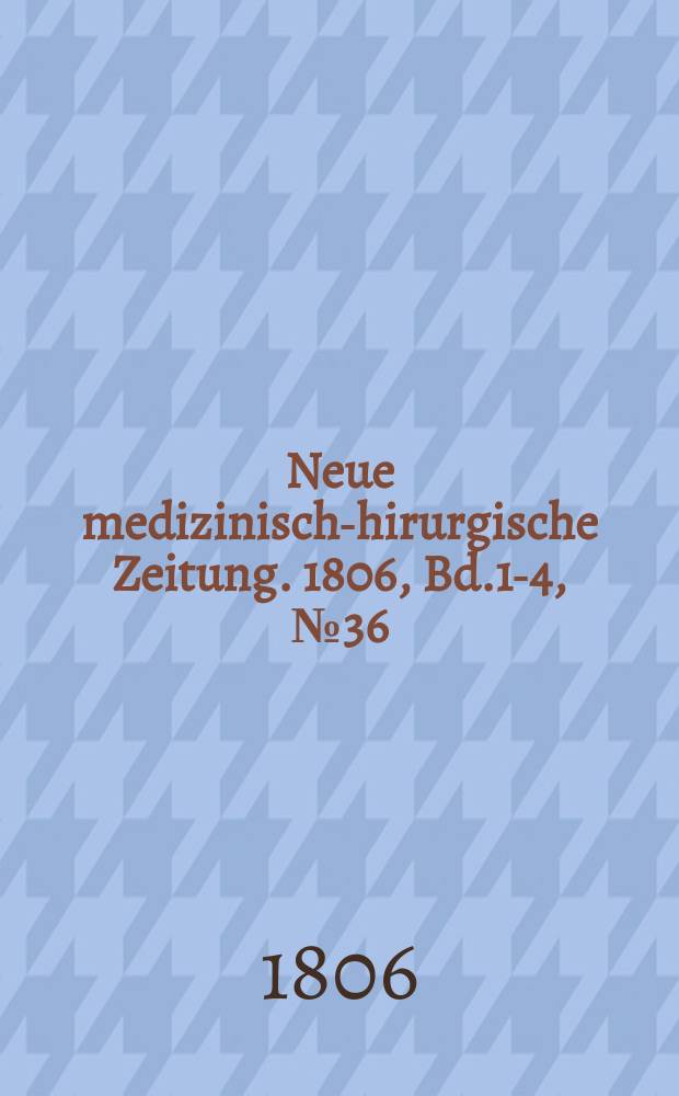 Neue medizinisch -chirurgische Zeitung. 1806, Bd.1-4, №36