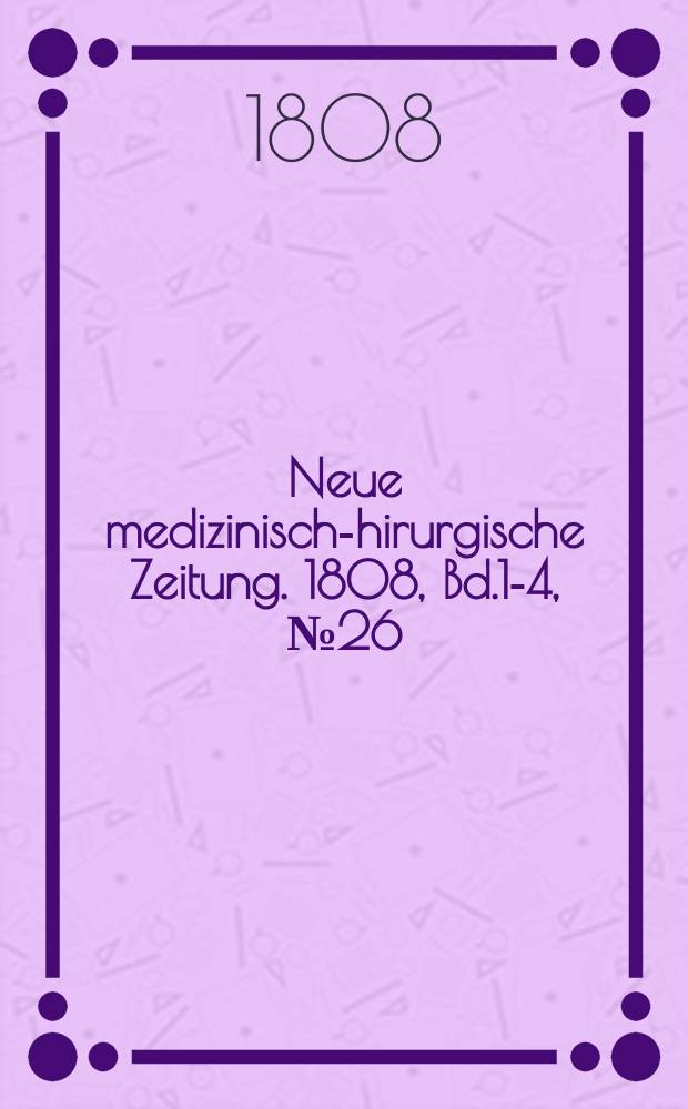 Neue medizinisch -chirurgische Zeitung. 1808, Bd.1-4, №26