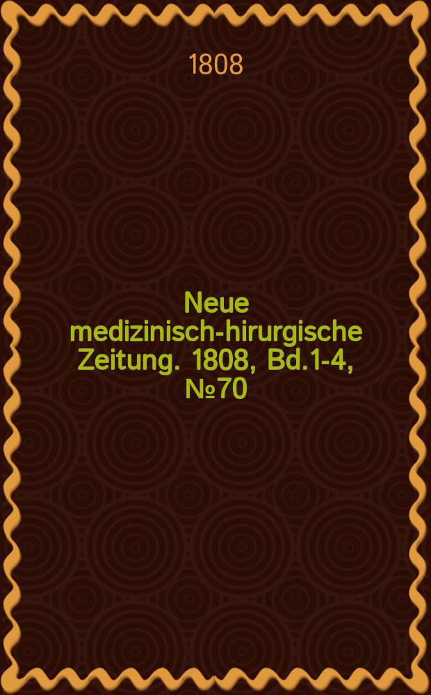Neue medizinisch -chirurgische Zeitung. 1808, Bd.1-4, №70