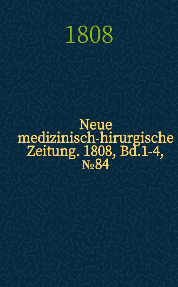 Neue medizinisch -chirurgische Zeitung. 1808, Bd.1-4, №84