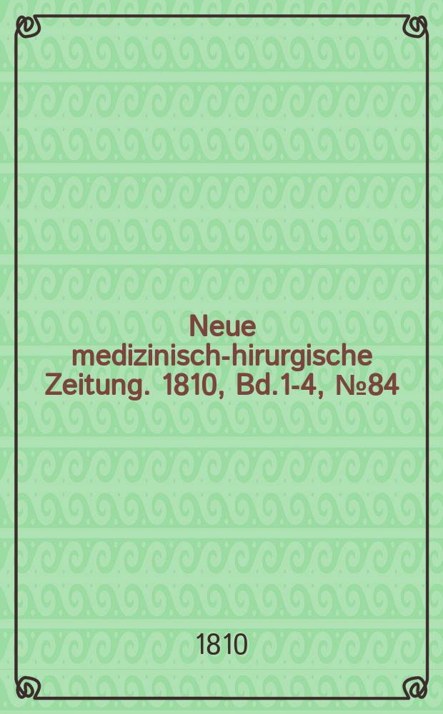 Neue medizinisch -chirurgische Zeitung. 1810, Bd.1-4, №84