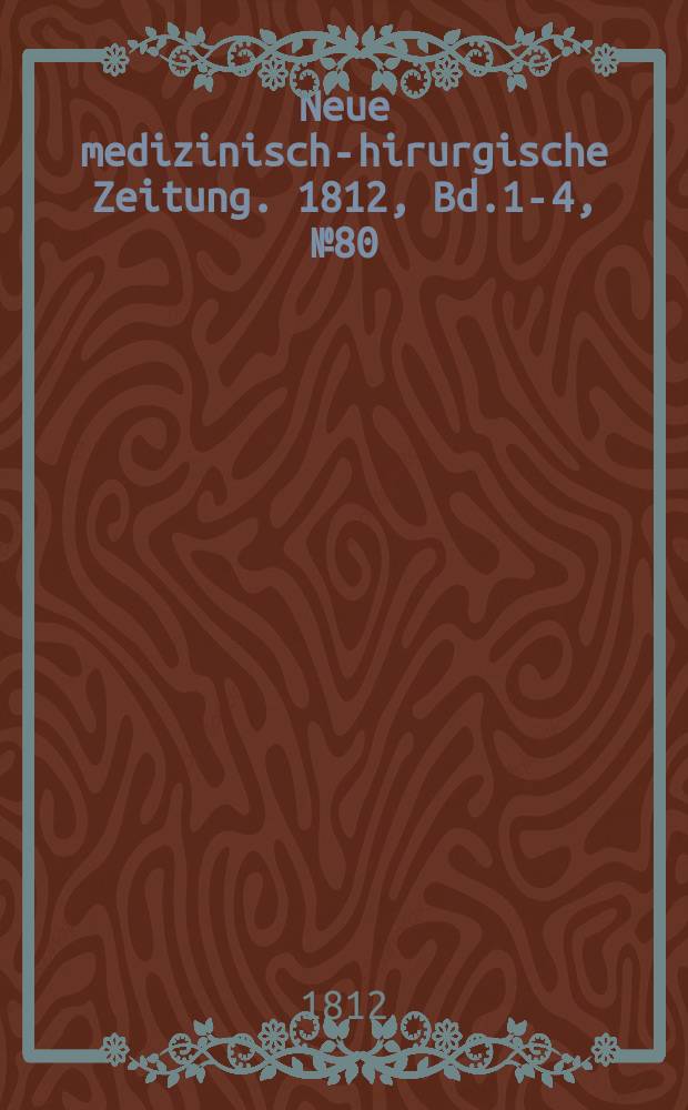 Neue medizinisch -chirurgische Zeitung. 1812, Bd.1-4, №80