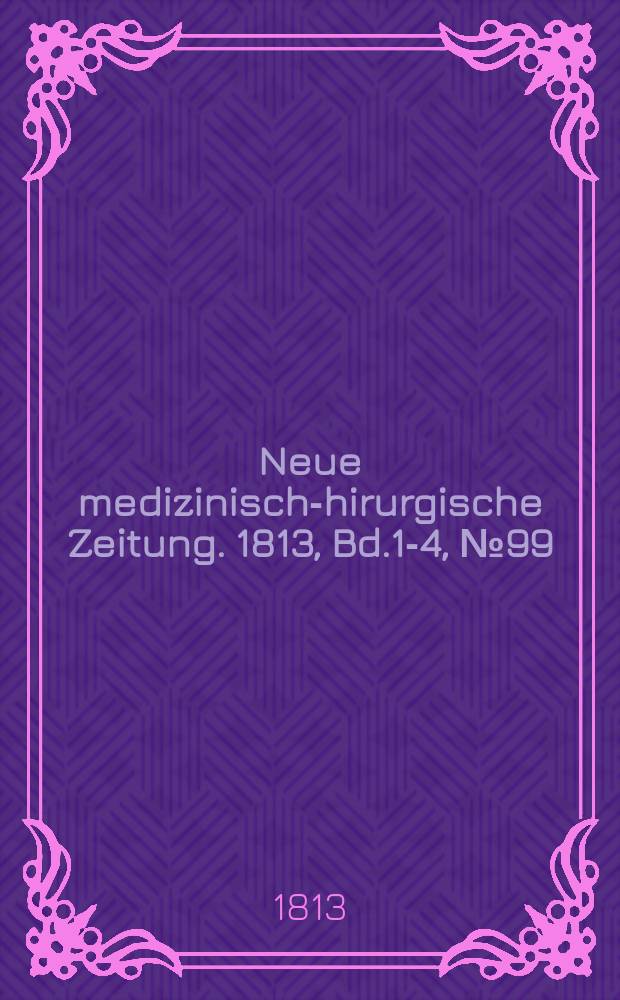 Neue medizinisch -chirurgische Zeitung. 1813, Bd.1-4, №99