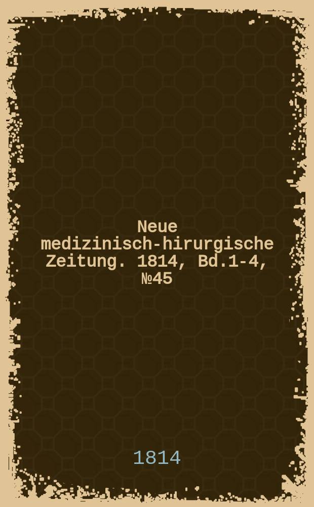 Neue medizinisch -chirurgische Zeitung. 1814, Bd.1-4, №45
