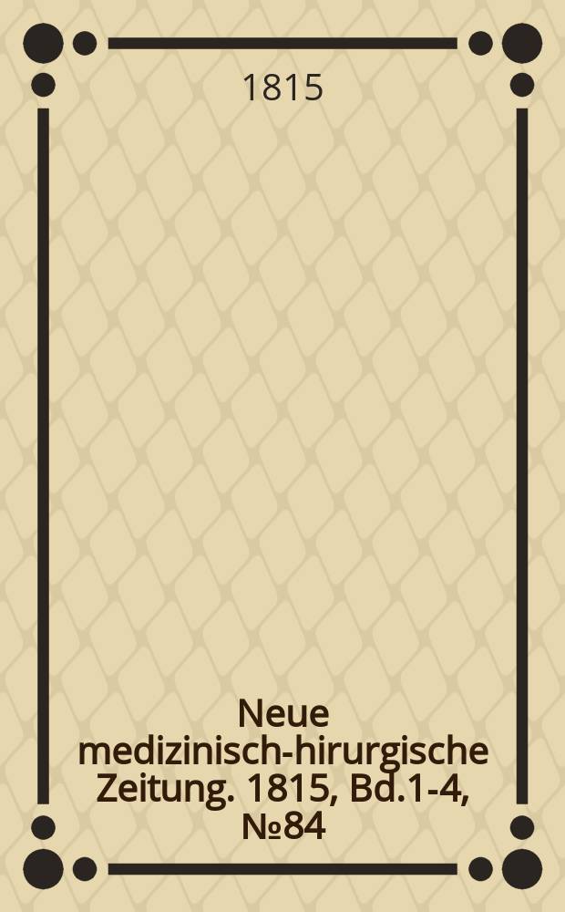 Neue medizinisch -chirurgische Zeitung. 1815, Bd.1-4, №84