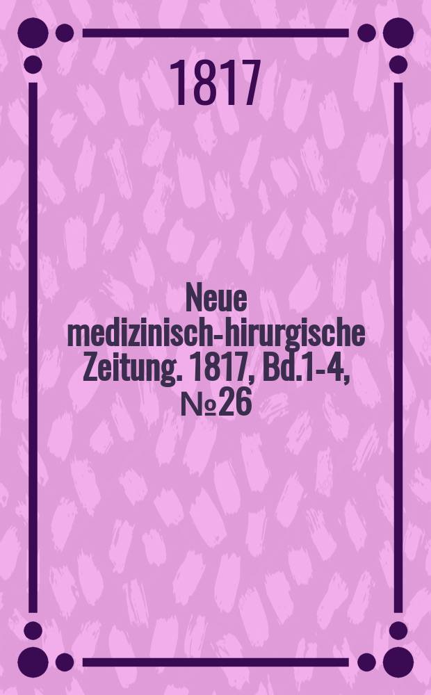 Neue medizinisch -chirurgische Zeitung. 1817, Bd.1-4, №26