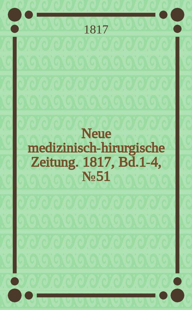 Neue medizinisch -chirurgische Zeitung. 1817, Bd.1-4, №51