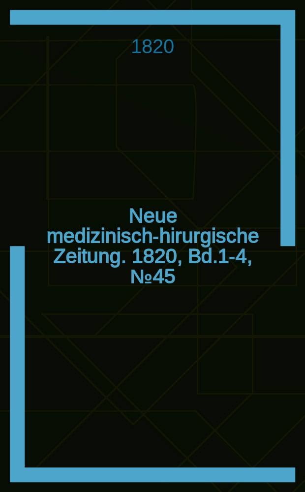 Neue medizinisch -chirurgische Zeitung. 1820, Bd.1-4, №45