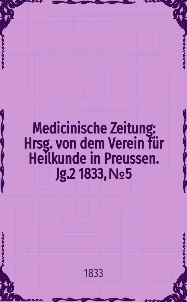Medicinische Zeitung : Hrsg. von dem Verein für Heilkunde in Preussen. Jg.2 1833, №5