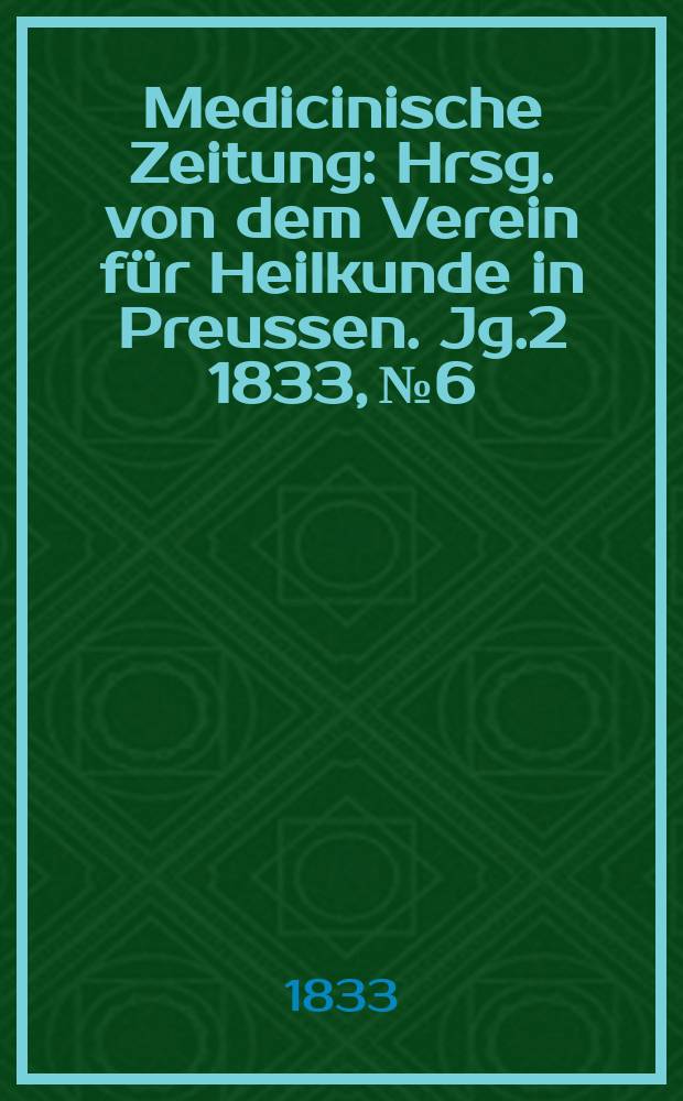 Medicinische Zeitung : Hrsg. von dem Verein f&uuml;r Heilkunde in Preussen. Jg.2 1833, №6