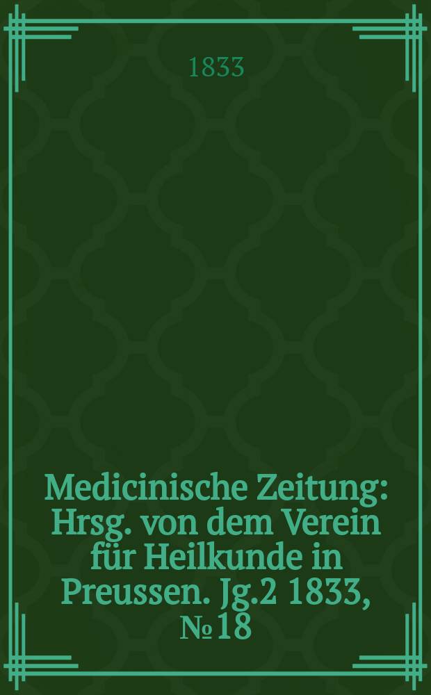 Medicinische Zeitung : Hrsg. von dem Verein f&uuml;r Heilkunde in Preussen. Jg.2 1833, №18