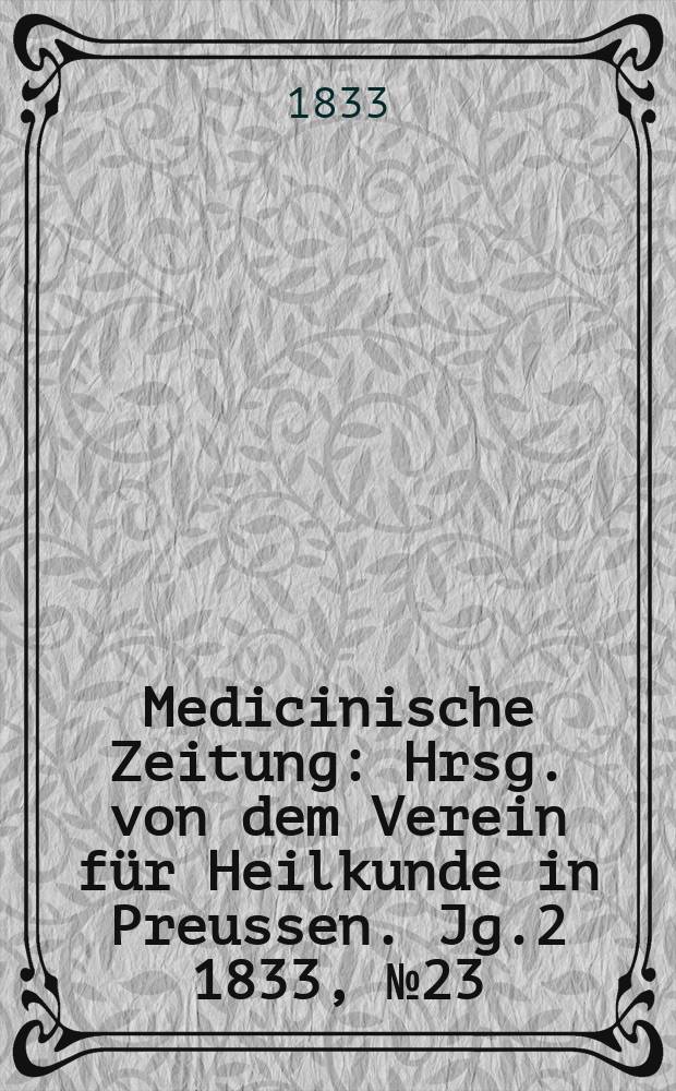 Medicinische Zeitung : Hrsg. von dem Verein für Heilkunde in Preussen. Jg.2 1833, №23