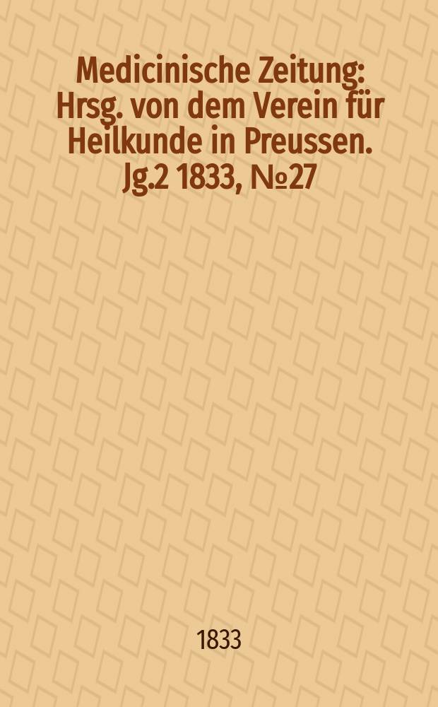 Medicinische Zeitung : Hrsg. von dem Verein für Heilkunde in Preussen. Jg.2 1833, №27