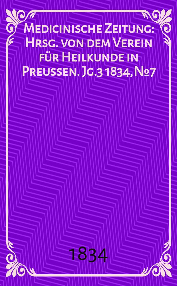 Medicinische Zeitung : Hrsg. von dem Verein für Heilkunde in Preussen. Jg.3 1834, №7