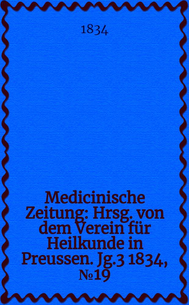 Medicinische Zeitung : Hrsg. von dem Verein für Heilkunde in Preussen. Jg.3 1834, №19