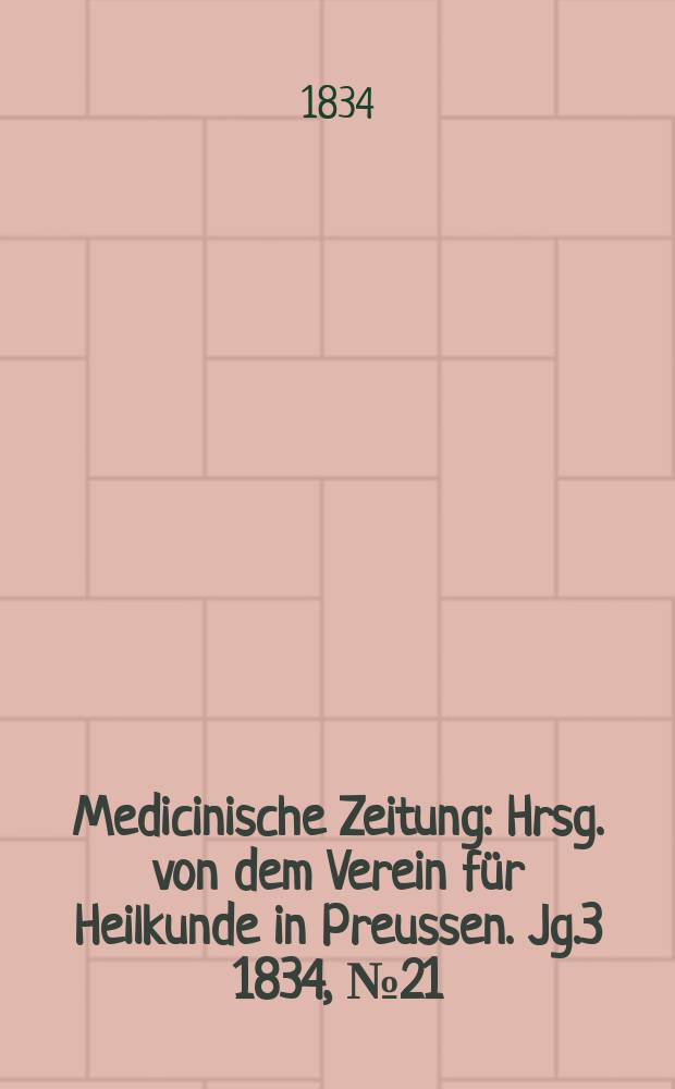 Medicinische Zeitung : Hrsg. von dem Verein für Heilkunde in Preussen. Jg.3 1834, №21