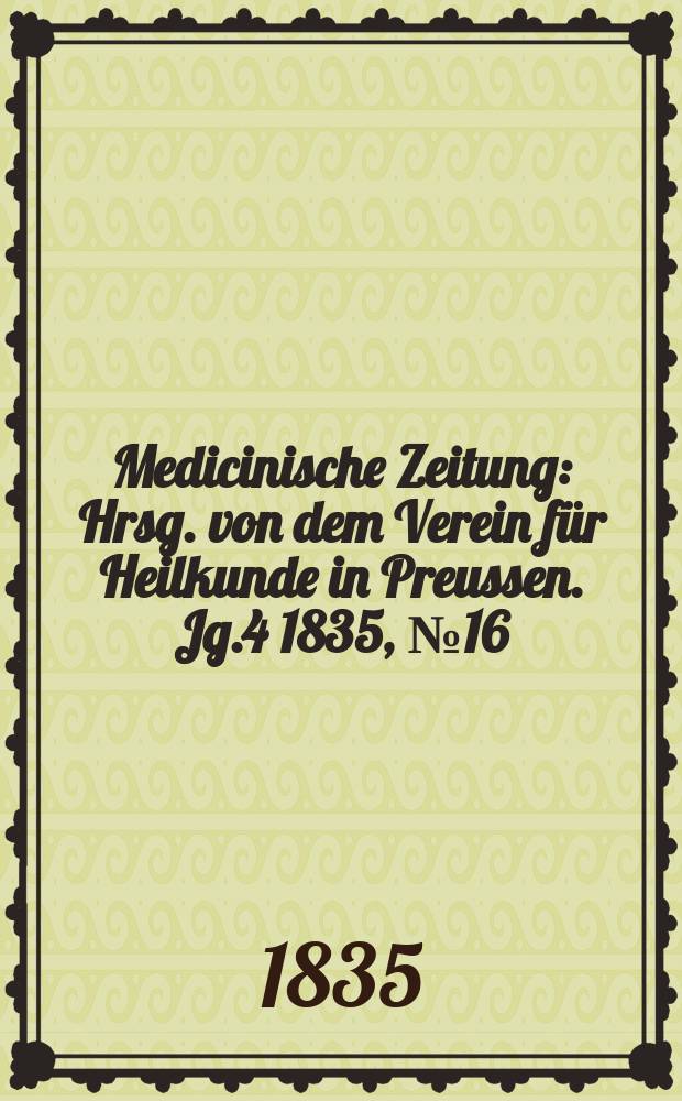 Medicinische Zeitung : Hrsg. von dem Verein für Heilkunde in Preussen. Jg.4 1835, №16