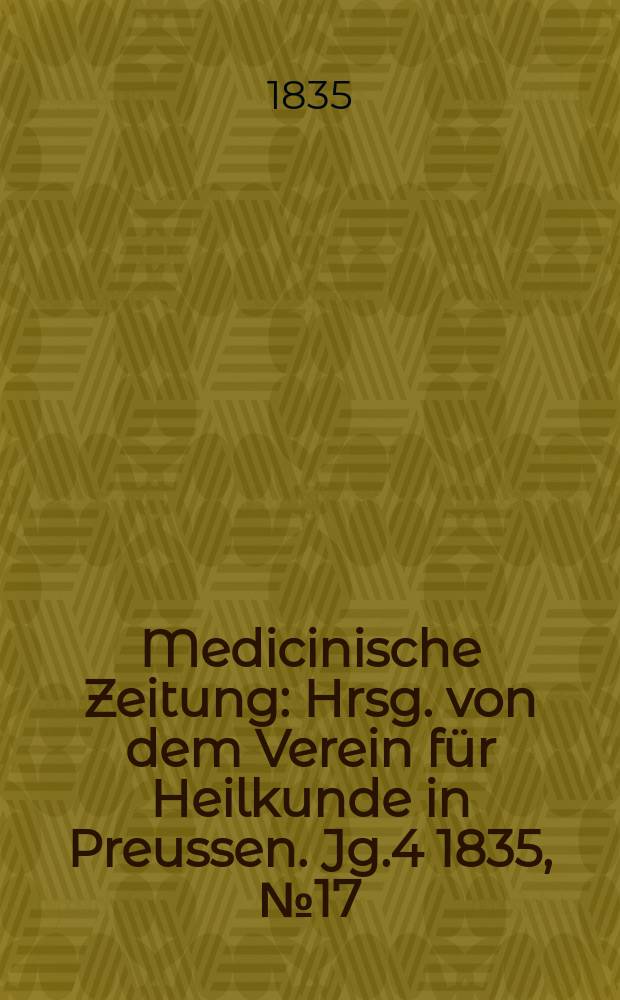 Medicinische Zeitung : Hrsg. von dem Verein für Heilkunde in Preussen. Jg.4 1835, №17