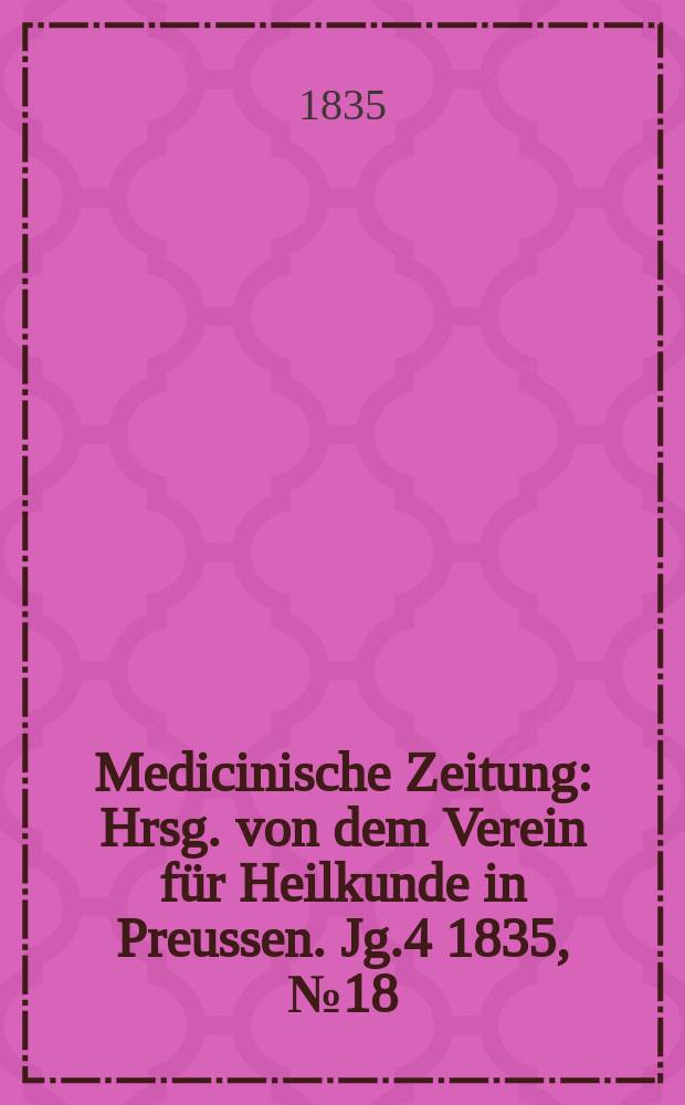 Medicinische Zeitung : Hrsg. von dem Verein für Heilkunde in Preussen. Jg.4 1835, №18