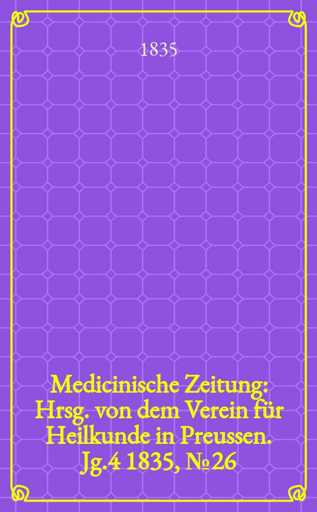 Medicinische Zeitung : Hrsg. von dem Verein für Heilkunde in Preussen. Jg.4 1835, №26