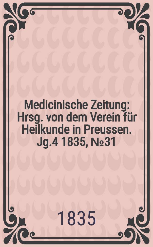Medicinische Zeitung : Hrsg. von dem Verein für Heilkunde in Preussen. Jg.4 1835, №31